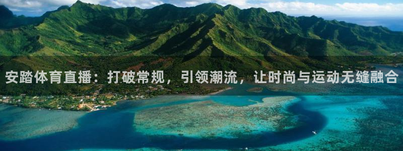 绿茵直播官网：安踏体育直播：打破常规，引领潮流，让时尚与运动无缝融合