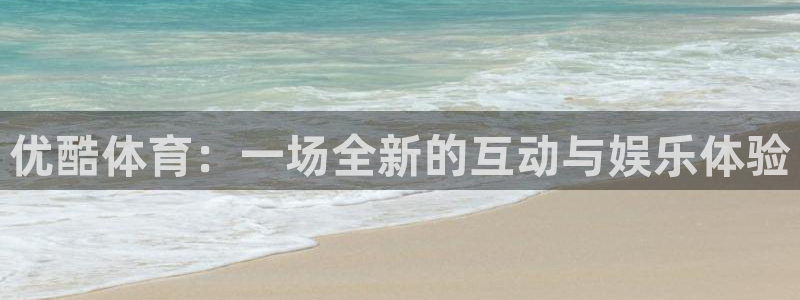 cba在线绿茵直播：优酷体育：一场全新的互动与娱乐体验