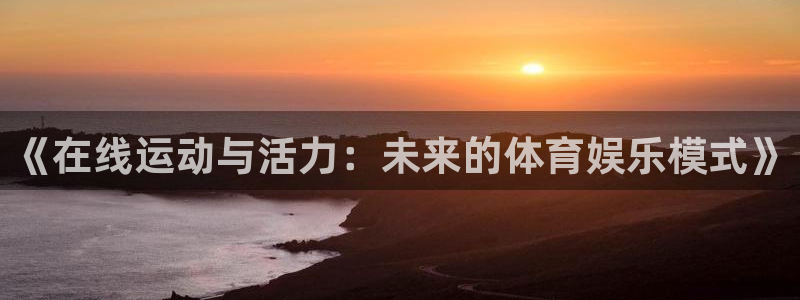 绿茵篮球直播：《在线运动与活力：未来的体育娱乐模式》